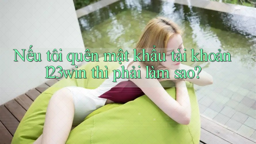Nếu tôi quên mật khẩu tài khoản 123win thì phải làm sao?