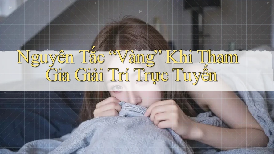 Nguyên Tắc Vàng Khi Tham Gia Giải Trí Trực Tuyến