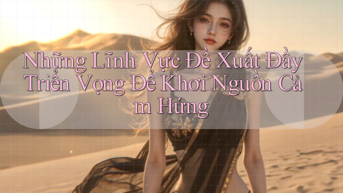 Những Lĩnh Vực Đề Xuất Đầy Triển Vọng Để Khơi Nguồn Cảm Hứng