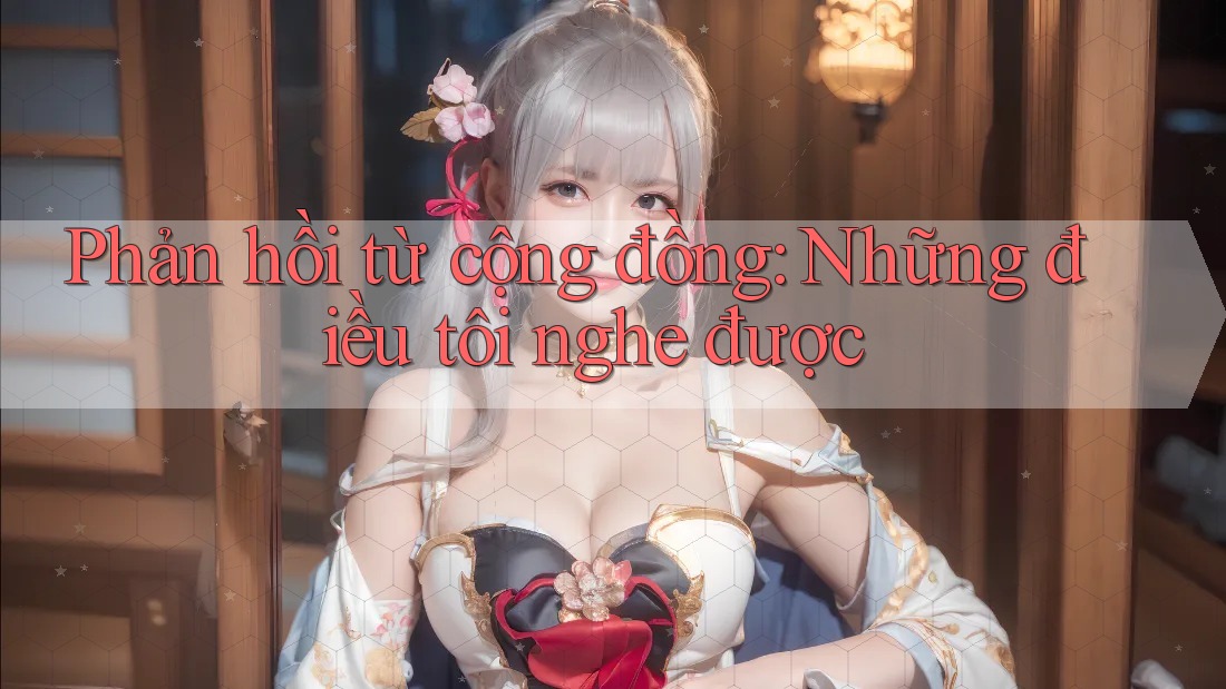 Phản hồi từ cộng đồng: Những điều tôi nghe được Phản hồi từ cộng đồng: Những điều tôi nghe được