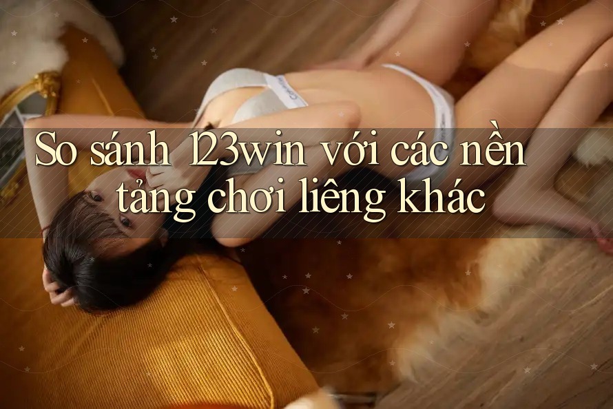 So sánh 123win với các nền tảng chơi liêng khác
