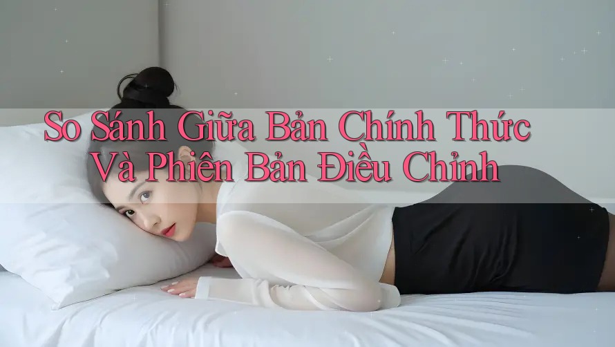 So Sánh Giữa Bản Chính Thức Và Phiên Bản Điều Chỉnh