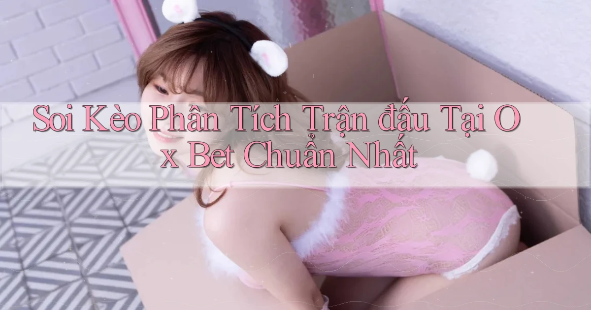 soi kèo phân tích trận đấu tại ox bet chuẩn nhất