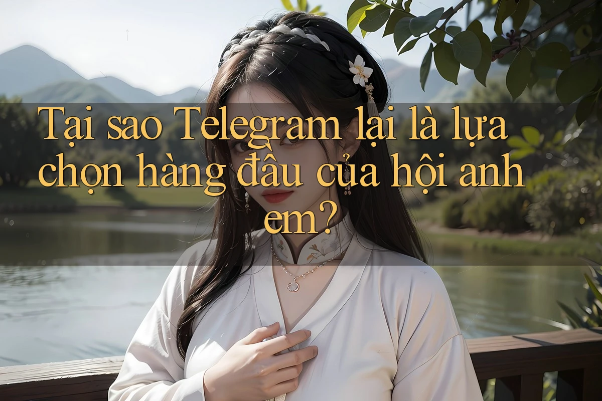 Tại sao Telegram lại là lựa chọn hàng đầu của hội anh em?