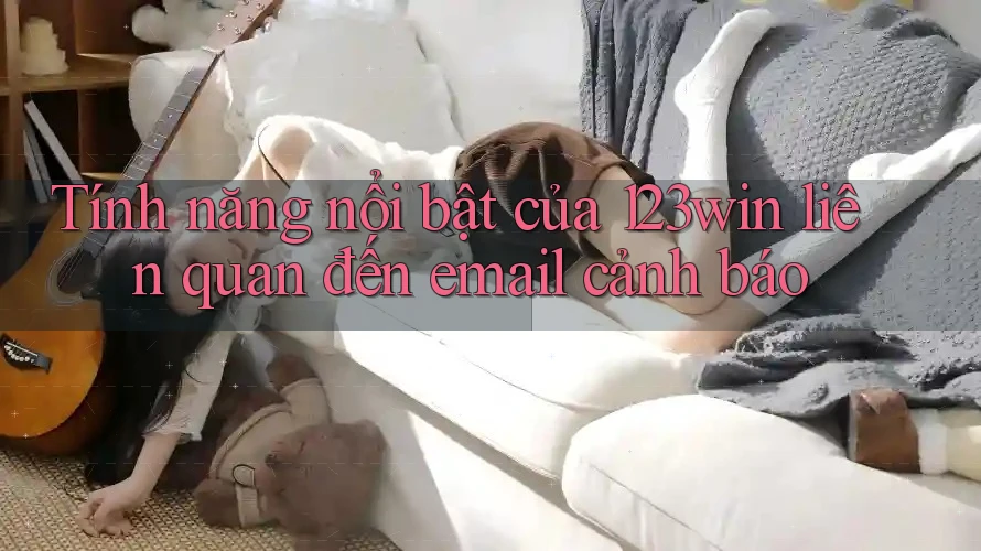 Tính năng nổi bật của 123win liên quan đến email cảnh báo