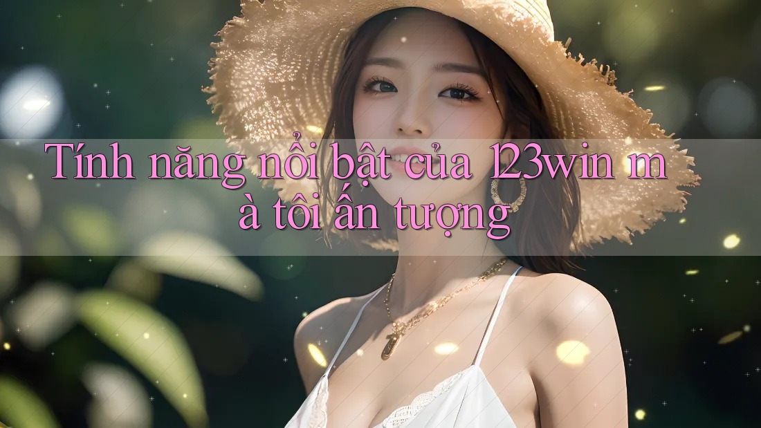 Tính năng nổi bật của 123win mà tôi ấn tượng