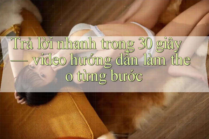 Trả lời nhanh trong 30 giây — video hướng dẫn làm theo từng bước