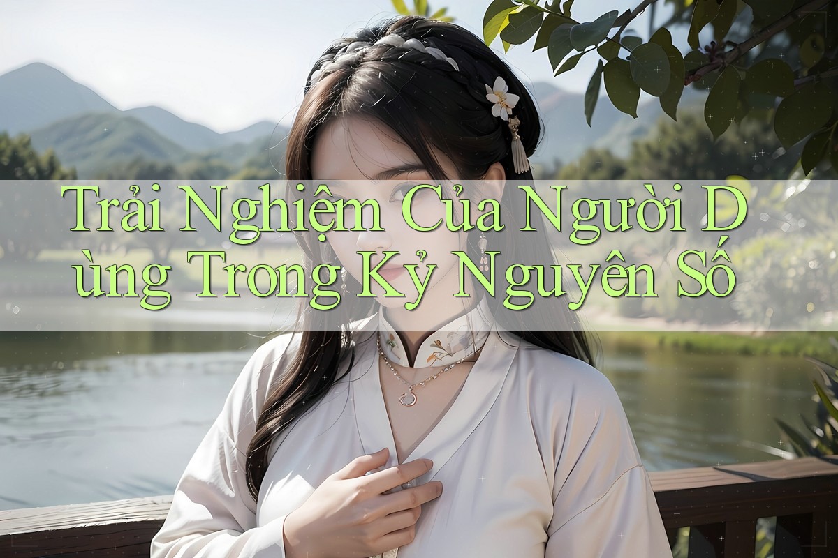 Trải Nghiệm Của Người Dùng Trong Kỷ Nguyên Số