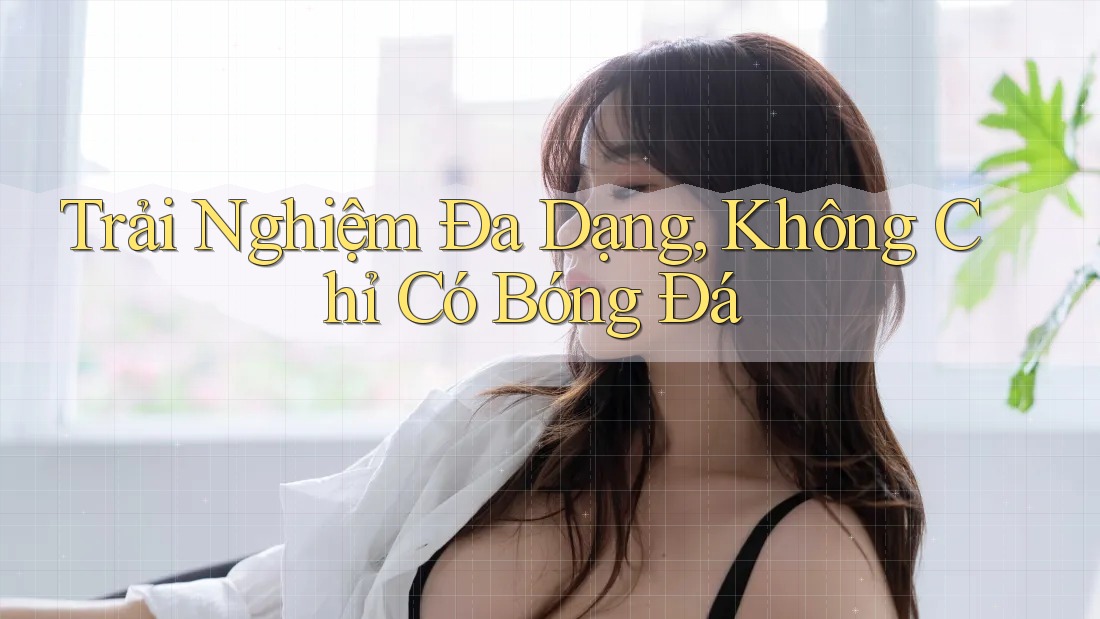 Trải Nghiệm Đa Dạng, Không Chỉ Có Bóng Đá