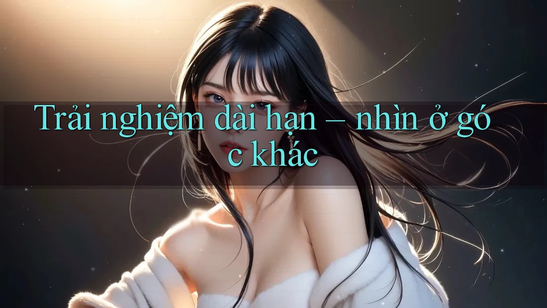 Trải nghiệm dài hạn – nhìn ở góc khác