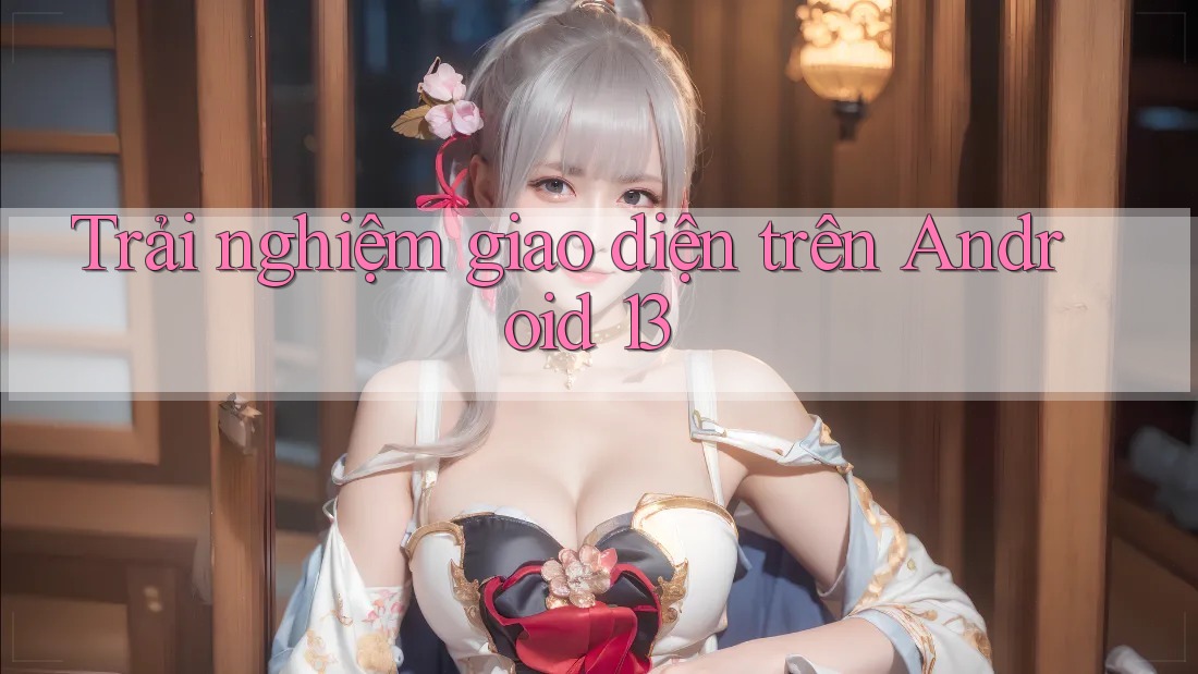 Trải nghiệm giao diện trên Android 13