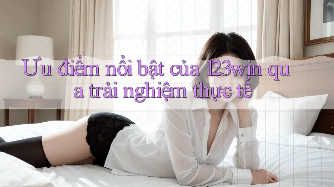 Ưu điểm nổi bật của 123win qua trải nghiệm thực tế