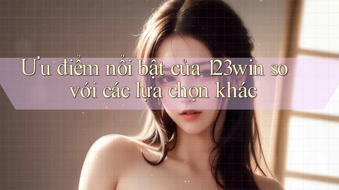Ưu điểm nổi bật của 123win so với các lựa chọn khác